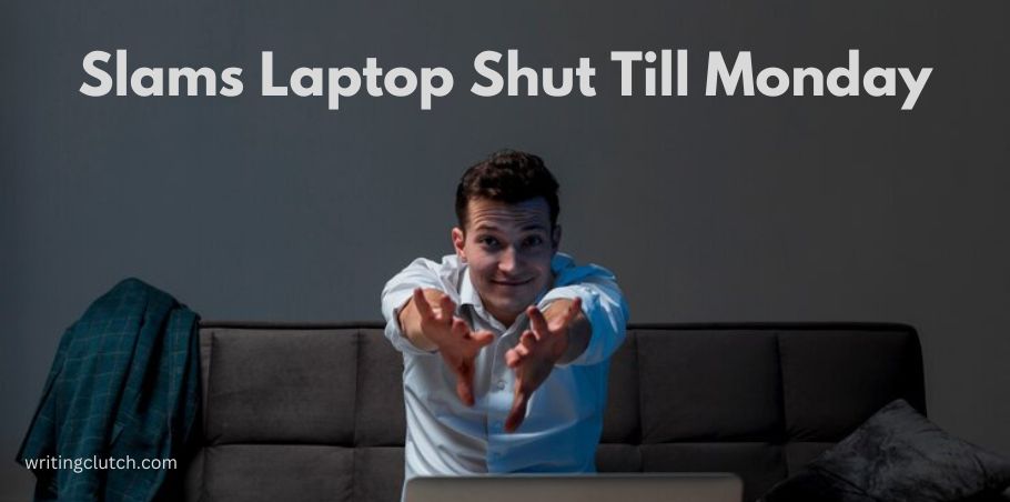 slams laptop shut till monday